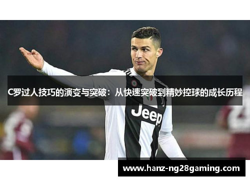 C罗过人技巧的演变与突破：从快速突破到精妙控球的成长历程