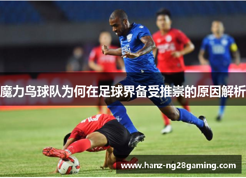 魔力鸟球队为何在足球界备受推崇的原因解析 魔力鸟球队为何在足球界备受推崇的原因解析