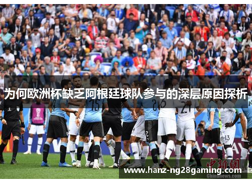 为何欧洲杯缺乏阿根廷球队参与的深层原因探析
