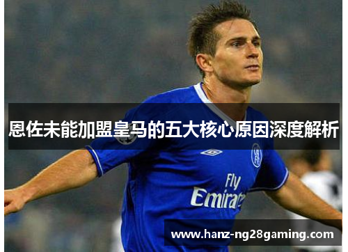 恩佐未能加盟皇马的五大核心原因深度解析