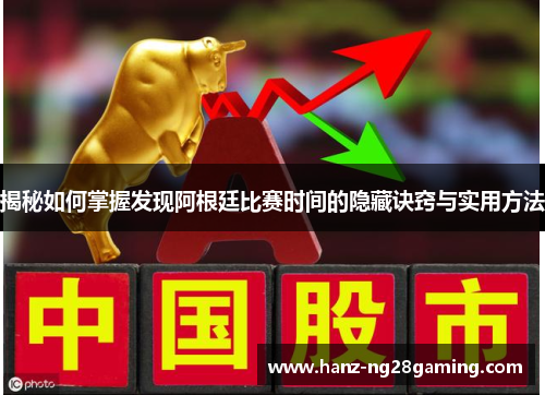 揭秘如何掌握发现阿根廷比赛时间的隐藏诀窍与实用方法 揭秘如何掌握发现阿根廷比赛时间的隐藏诀窍与实用方法