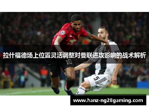 拉什福德场上位置灵活调整对曼联进攻影响的战术解析