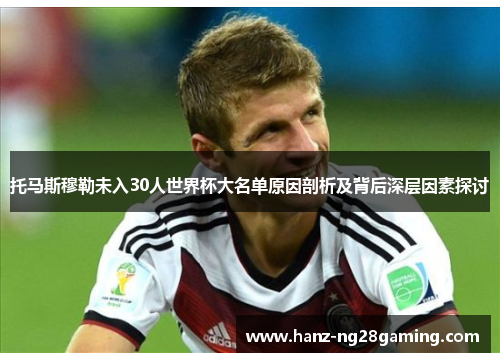 托马斯穆勒未入30人世界杯大名单原因剖析及背后深层因素探讨 托马斯穆勒未入30人世界杯大名单原因剖析及背后深层因素探讨