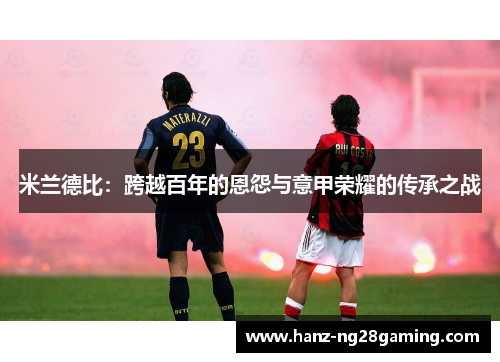 米兰德比：跨越百年的恩怨与意甲荣耀的传承之战