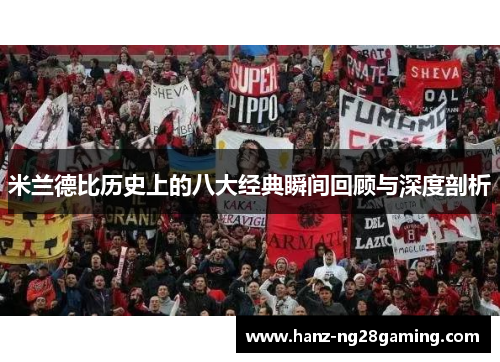 米兰德比历史上的八大经典瞬间回顾与深度剖析 米兰德比历史上的八大经典瞬间回顾与深度剖析