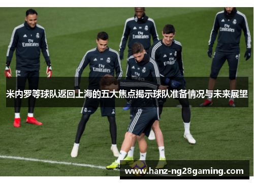 米内罗等球队返回上海的五大焦点揭示球队准备情况与未来展望 米内罗等球队返回上海的五大焦点揭示球队准备情况与未来展望