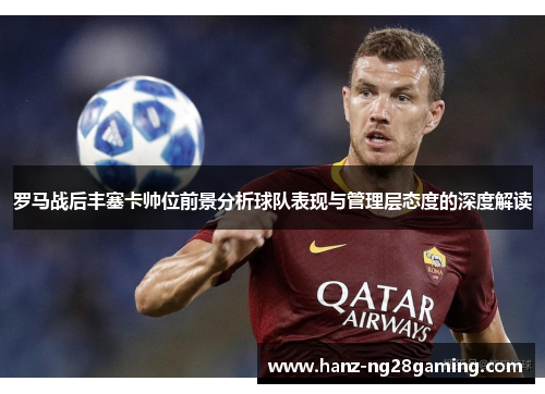 罗马战后丰塞卡帅位前景分析球队表现与管理层态度的深度解读 罗马战后丰塞卡帅位前景分析球队表现与管理层态度的深度解读