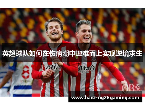 英超球队如何在伤病潮中迎难而上实现逆境求生