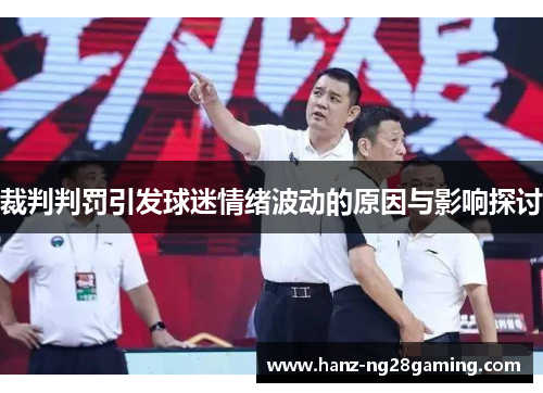 裁判判罚引发球迷情绪波动的原因与影响探讨 裁判判罚引发球迷情绪波动的原因与影响探讨