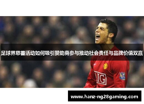 足球界慈善活动如何吸引赞助商参与推动社会责任与品牌价值双赢 足球界慈善活动如何吸引赞助商参与推动社会责任与品牌价值双赢