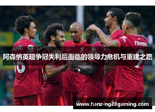 阿森纳英超争冠失利后面临的领导力危机与重建之路