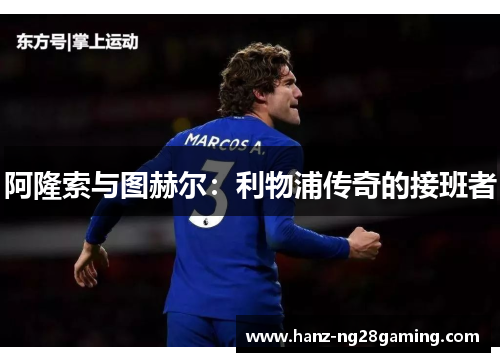 阿隆索与图赫尔:利物浦传奇的接班者 阿隆索与图赫尔:利物浦传奇的接班者
