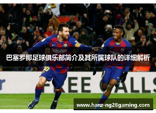 巴塞罗那足球俱乐部简介及其所属球队的详细解析 巴塞罗那足球俱乐部简介及其所属球队的详细解析