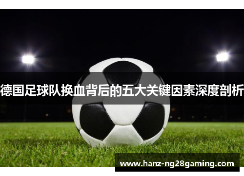 德国足球队换血背后的五大关键因素深度剖析