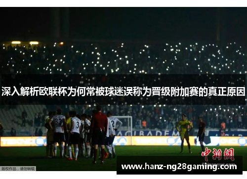 深入解析欧联杯为何常被球迷误称为晋级附加赛的真正原因 深入解析欧联杯为何常被球迷误称为晋级附加赛的真正原因