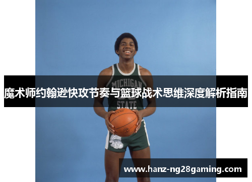 魔术师约翰逊快攻节奏与篮球战术思维深度解析指南 魔术师约翰逊快攻节奏与篮球战术思维深度解析指南