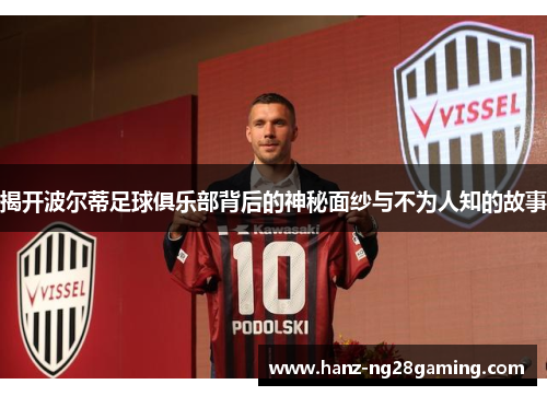 揭开波尔蒂足球俱乐部背后的神秘面纱与不为人知的故事