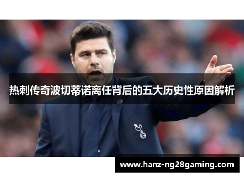 热刺传奇波切蒂诺离任背后的五大历史性原因解析 热刺传奇波切蒂诺离任背后的五大历史性原因解析