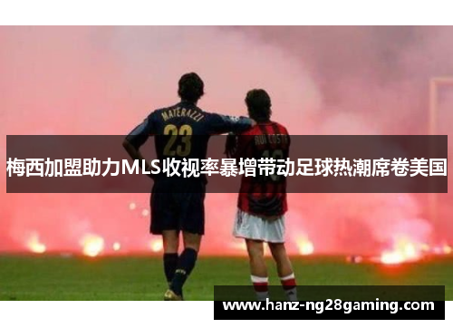 梅西加盟助力MLS收视率暴增带动足球热潮席卷美国