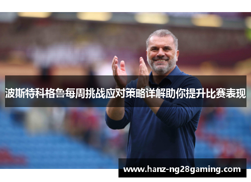 波斯特科格鲁每周挑战应对策略详解助你提升比赛表现 波斯特科格鲁每周挑战应对策略详解助你提升比赛表现