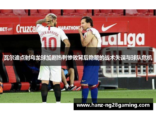 瓦尔迪点射乌龙球加剧热刺惨败背后隐藏的战术失误与球队危机 瓦尔迪点射乌龙球加剧热刺惨败背后隐藏的战术失误与球队危机