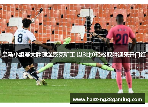 皇马小组赛大胜顿涅茨克矿工 以3比0轻松取胜迎来开门红 皇马小组赛大胜顿涅茨克矿工 以3比0轻松取胜迎来开门红