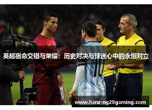 英超宿命交错与荣耀：历史对决与球迷心中的永恒对立