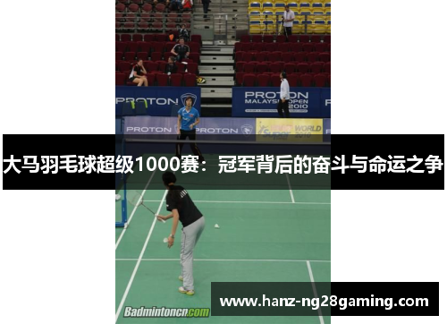 大马羽毛球超级1000赛:冠军背后的奋斗与命运之争 大马羽毛球超级1000赛:冠军背后的奋斗与命运之争