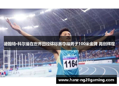 德翰特·科尔曼在世界田径锦标赛夺得男子100米金牌 再创辉煌 德翰特·科尔曼在世界田径锦标赛夺得男子100米金牌 再创辉煌
