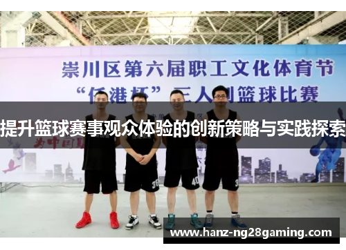 提升篮球赛事观众体验的创新策略与实践探索 提升篮球赛事观众体验的创新策略与实践探索