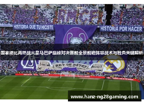 国家德比再燃战火皇马巴萨巅峰对决赛前全景前瞻阵容战术与胜负关键解析