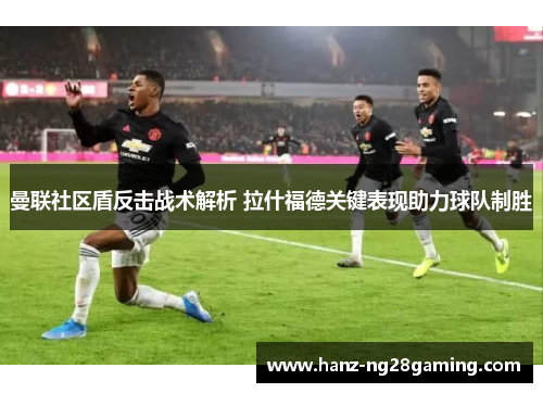 曼联社区盾反击战术解析 拉什福德关键表现助力球队制胜