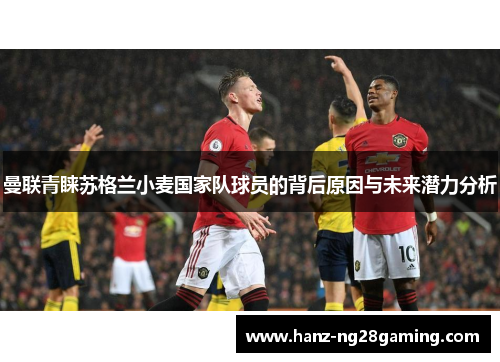 曼联青睐苏格兰小麦国家队球员的背后原因与未来潜力分析