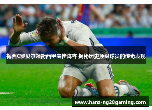 梅西C罗贝尔领衔西甲最佳阵容 揭秘历史顶级球员的传奇表现