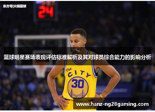 篮球明星赛场表现评估标准解析及其对球员综合能力的影响分析