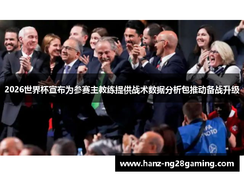 2026世界杯宣布为参赛主教练提供战术数据分析包推动备战升级