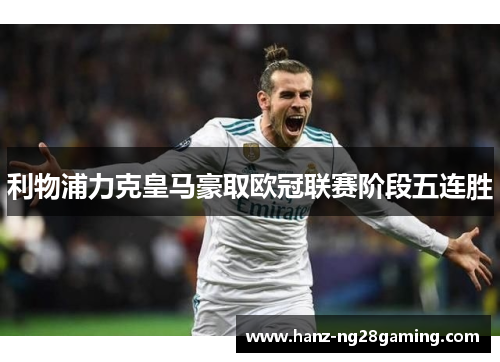 利物浦力克皇马豪取欧冠联赛阶段五连胜