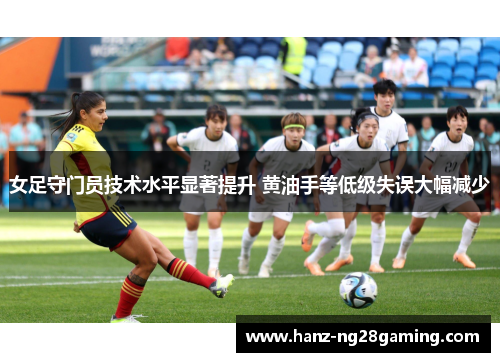 女足守门员技术水平显著提升 黄油手等低级失误大幅减少