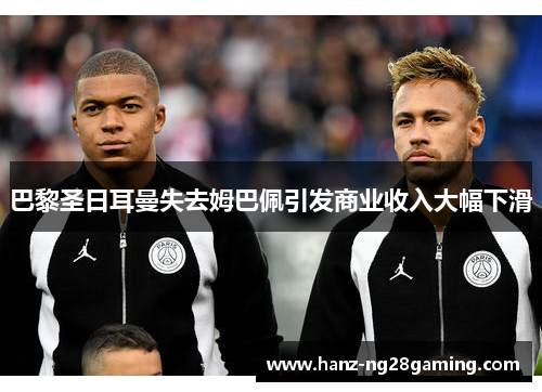 巴黎圣日耳曼失去姆巴佩引发商业收入大幅下滑