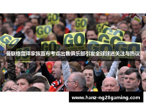 曼联格雷泽家族宣布考虑出售俱乐部引发全球球迷关注与热议