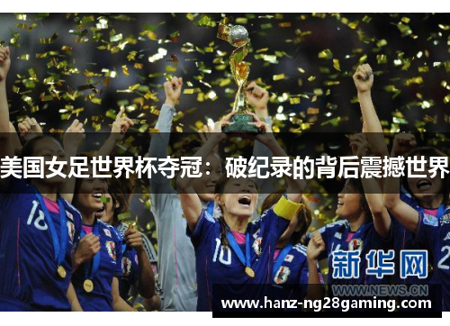 美国女足世界杯夺冠：破纪录的背后震撼世界