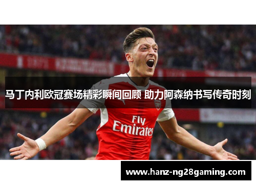 马丁内利欧冠赛场精彩瞬间回顾 助力阿森纳书写传奇时刻 马丁内利欧冠赛场精彩瞬间回顾 助力阿森纳书写传奇时刻