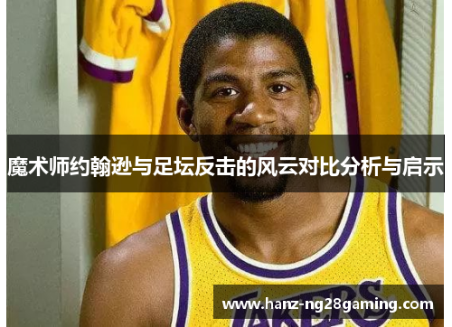 魔术师约翰逊与足坛反击的风云对比分析与启示 魔术师约翰逊与足坛反击的风云对比分析与启示