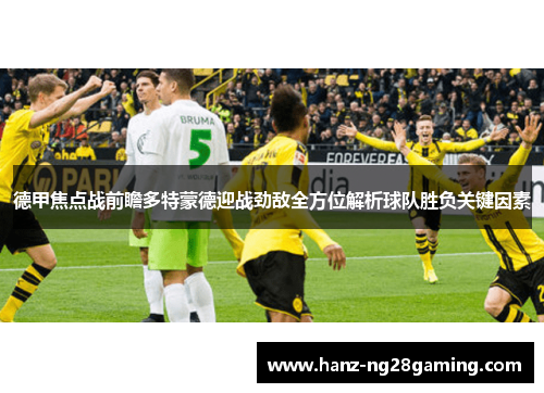 德甲焦点战前瞻多特蒙德迎战劲敌全方位解析球队胜负关键因素 德甲焦点战前瞻多特蒙德迎战劲敌全方位解析球队胜负关键因素