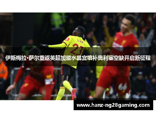 伊斯梅拉·萨尔重返英超加盟水晶宫填补奥利塞空缺开启新征程 伊斯梅拉·萨尔重返英超加盟水晶宫填补奥利塞空缺开启新征程